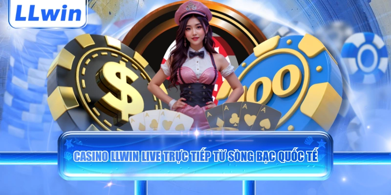 Casino LLWIN live trực tiếp từ sòng bạc quốc tế