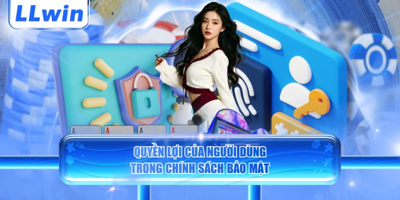 Quyền lợi của người dùng trong chính sách bảo mật LLWIN