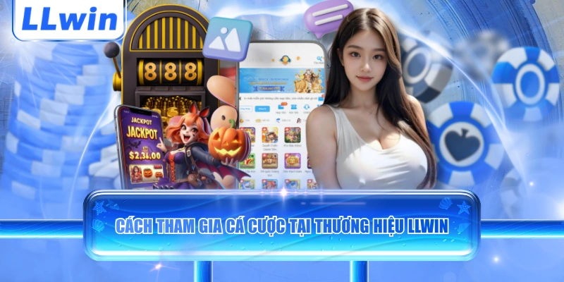 Cách tham gia cá cược tại thương hiệu LLWIN