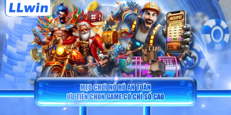 Mẹo chơi nổ hũ an toàn ưu tiên chọn game có chỉ số cao