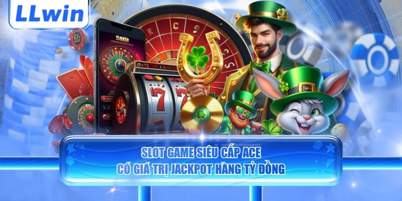 Slot game Siêu Cấp ACE có giá trị Jackpot hàng tỷ đồng